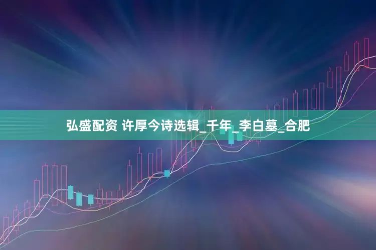 弘盛配资 许厚今诗选辑_千年_李白墓_合肥