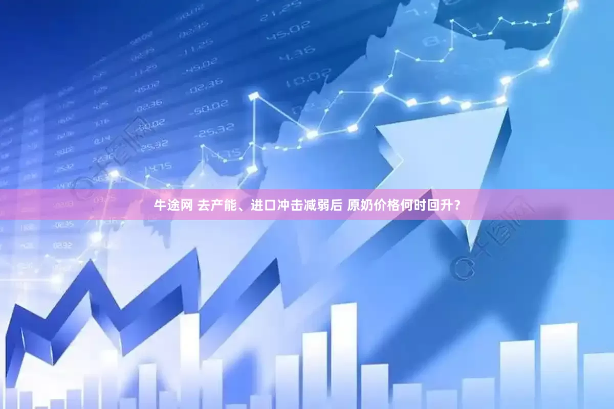 牛途网 去产能、进口冲击减弱后 原奶价格何时回升？