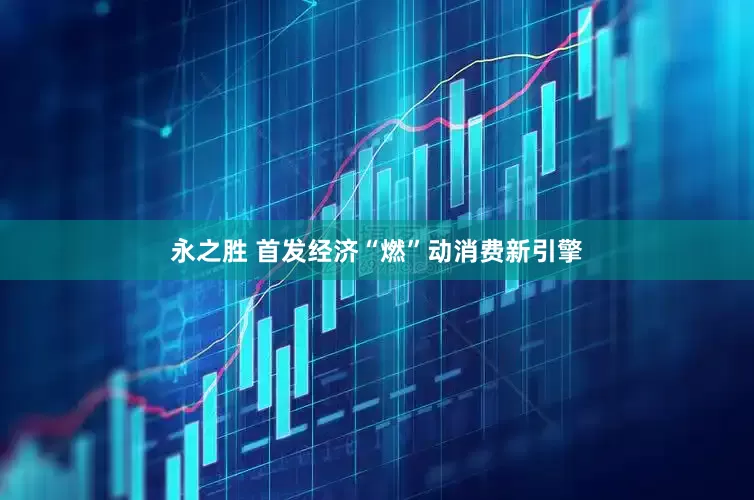 永之胜 首发经济“燃”动消费新引擎