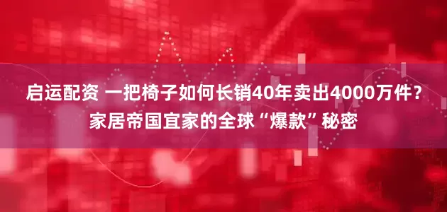 启运配资 一把椅子如何长销40年卖出4000万件？家居帝国宜家的全球“爆款”秘密
