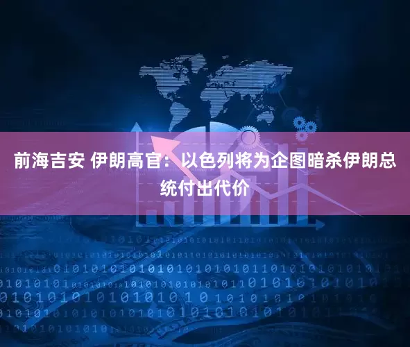前海吉安 伊朗高官：以色列将为企图暗杀伊朗总统付出代价