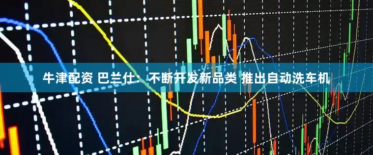 牛津配资 巴兰仕：不断开发新品类 推出自动洗车机