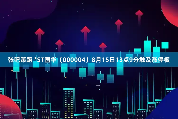 张吧策路 *ST国华（000004）8月15日13点9分触及涨停板