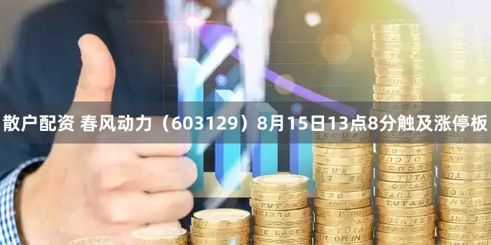散户配资 春风动力（603129）8月15日13点8分触及涨停板