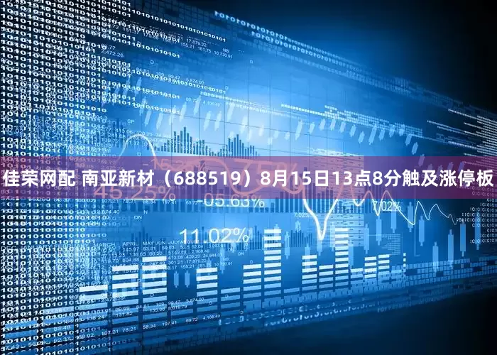 佳荣网配 南亚新材（688519）8月15日13点8分触及涨停板