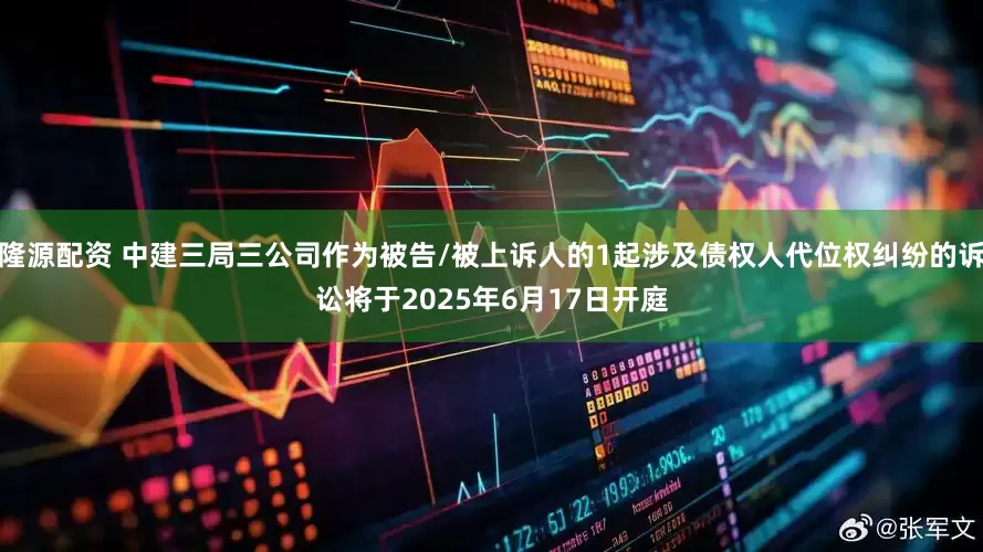 隆源配资 中建三局三公司作为被告/被上诉人的1起涉及债权人代位权纠纷的诉讼将于2025年6月17日开庭