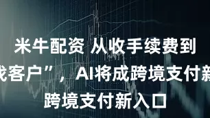 米牛配资 从收手续费到“帮找客户”，AI将成跨境支付新入口
